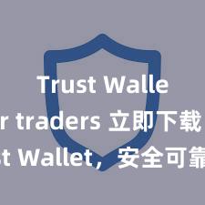 Trust Wallet for traders 立即下载 Trust Wallet，安全可靠的数字货币钱包!