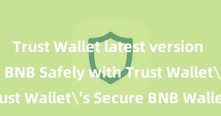 Trust Wallet latest version Store Your BNB Safely with Trust Wallet's Secure BNB Wallet