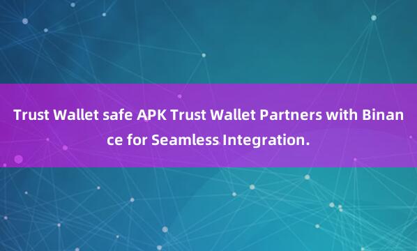 Trust Wallet safe APK Trust Wallet Partners with Binance for Seamless Integration.